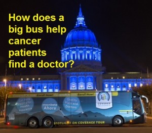 Covered California has a big bus to promote open enrollment but can they help a cancer patient determine if her oncologist will be in-network?
