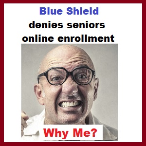 Blue Shield of California denies seniors online enrollment as if they are second class citizens.
