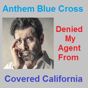 Anthem Blue Cross and other carriers have policies to deny agent representation even though Covered California will accept the delegation.