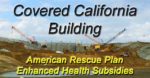 Covered California implementing larger subsidies under the American Rescue Plan.