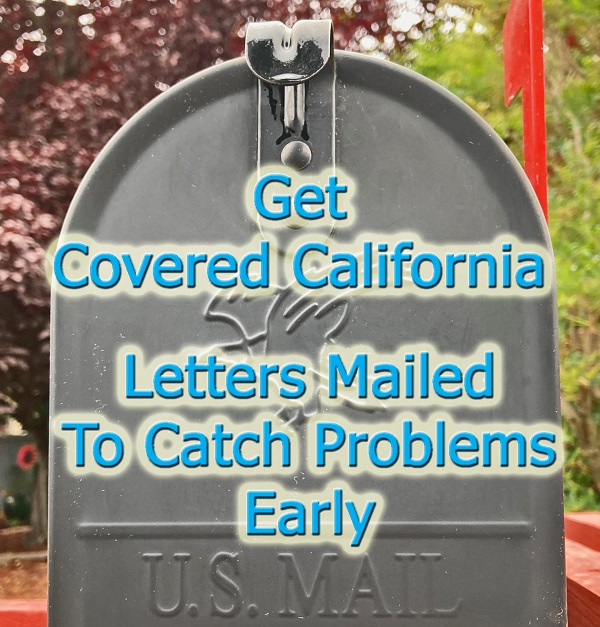 If you don't check your secure Covered California email box, you will want to receive paper notices and letters in your physical mailbox to learn that your health insurance is changing or terminated.
