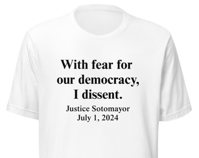 With fear for our democracy, I dissent. Justice Sotomayor, July 1, 2024, t-shirt.